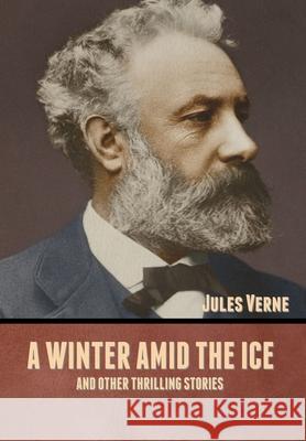 A winter amid the Ice, and Other Thrilling Stories Jules Verne 9781636371610 Bibliotech Press