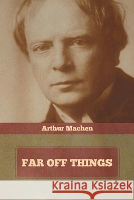 Far Off Things Arthur Machen 9781636372525