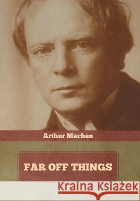 Far Off Things Arthur Machen 9781636372532