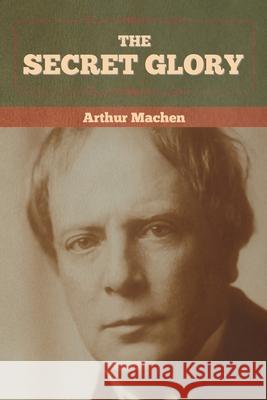 The Secret Glory Arthur Machen 9781636372600