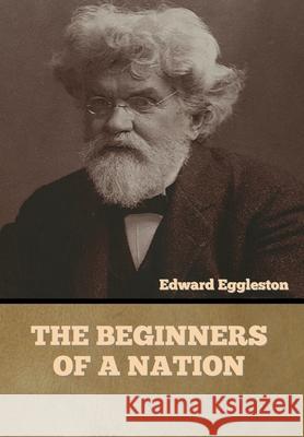 The Beginners of a Nation Edward Eggleston 9781636373812 Bibliotech Press