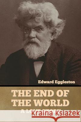 The End of the World: A Love Story Edward Eggleston 9781636373829 Bibliotech Press