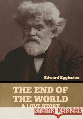 The End of the World: A Love Story Edward Eggleston 9781636373836 Bibliotech Press