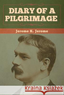 Diary of a Pilgrimage Jerome K Jerome 9781636374147 Bibliotech Press