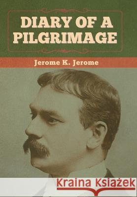 Diary of a Pilgrimage Jerome K Jerome 9781636374154 Bibliotech Press