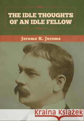 The Idle Thoughts of an Idle Fellow Jerome K Jerome 9781636374178 Bibliotech Press