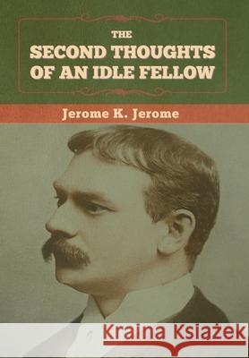 The Second Thoughts of an Idle Fellow Jerome K Jerome 9781636374192 Bibliotech Press