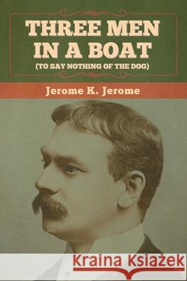 Three Men in a Boat (To Say Nothing of the Dog) Jerome K Jerome 9781636374208 Bibliotech Press