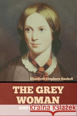 The Grey Woman and other Tales Elizabeth Cleghorn Gaskell 9781636374598 Bibliotech Press