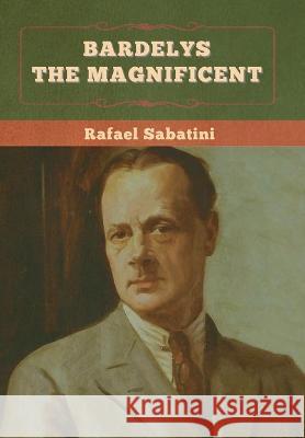 Bardelys the Magnificent Rafael Sabatini 9781636375014 Bibliotech Press