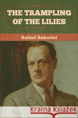 The Trampling of the Lilies Rafael Sabatini 9781636375304 Bibliotech Press