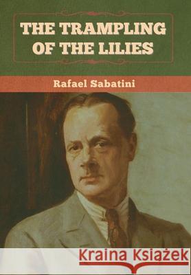 The Trampling of the Lilies Rafael Sabatini 9781636375311 Bibliotech Press