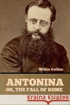 Antonina, or The Fall of Rome Wilkie Collins 9781636375380