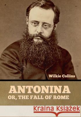Antonina, or The Fall of Rome Wilkie Collins 9781636375397