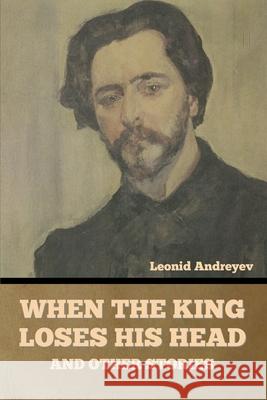 When the King Loses His Head, and Other Stories Leonid Andreyev 9781636377063 Bibliotech Press