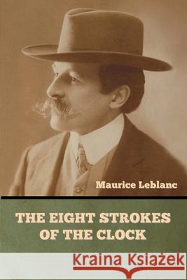 The Eight Strokes of the Clock Maurice LeBlanc 9781636377315 Bibliotech Press