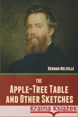 The Apple-Tree Table, and Other Sketches Herman Melville 9781636377667