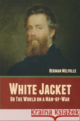 White Jacket; Or, The World on a Man-of-War Herman Melville 9781636377742 Bibliotech Press
