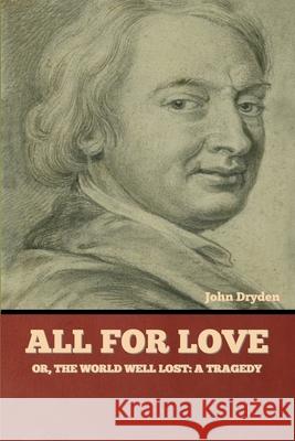 All for Love; Or, The World Well Lost: A Tragedy John Dryden 9781636377766