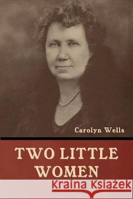Two Little Women Carolyn Wells   9781636378428 Bibliotech Press
