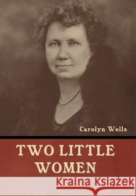 Two Little Women Carolyn Wells   9781636378435 Bibliotech Press