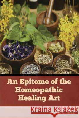 An Epitome of the Homeopathic Healing Art B L Hill   9781636379753 Bibliotech Press