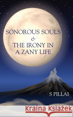 Sonorous Souls & The Irony in a Zany Life S Pillai 9781636400914 White Falcon Publishing