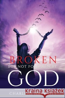 Broken But Not Forsaken By God Charlene Harriott 9781636404035