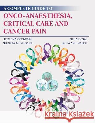 A Complete Guide to Onco-Anaesthesia, Critical Care and Cancer Pain Jyotsna Goswami, Neha Desai, Sudipta Mukherjee & Rudranil Nandi 9781636405780