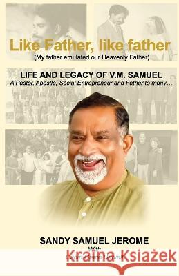 Like Father, like father - Life and Legacy of V.M. Samuel Sandy Samuel Jerome   9781636405834 White Falcon Publishing