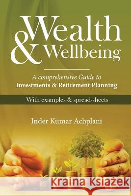 Wealth & Wellbeing - A Comprehensive Guide to Investments & Retirement Planning Inder Kumar Achplani 9781636406091 White Falcon Publishing