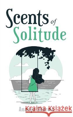 Scents of Solitude Ananya Sharma   9781636406169 White Falcon Publishing