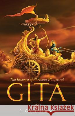 The Essence of Shrimad Bhagavad Gita P Ganesh Rao   9781636407739 White Falcon Publishing