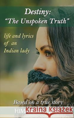 Destiny: The Unspoken Truth - Life and lyrics of an Indian lady Himanshi Gupta   9781636408309 White Falcon Publishing