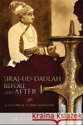 Siraj-ud-Daulah Before and After - A Historical Fiction Novelette A. S. V. Prasad 9781636408507 White Falcon Publishing