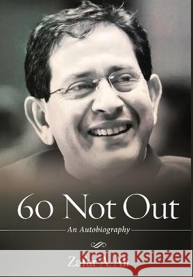 60 Not Out - An Autobiography Zafar A Ali   9781636409542 White Falcon Publishing