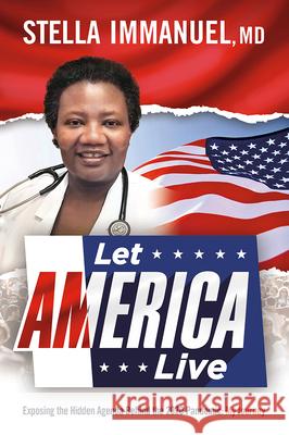 Let America Live: Exposing the Hidden Agenda Behind the 2020 Pandemic: My Journey Stella Immanuel 9781636410968 Charisma House