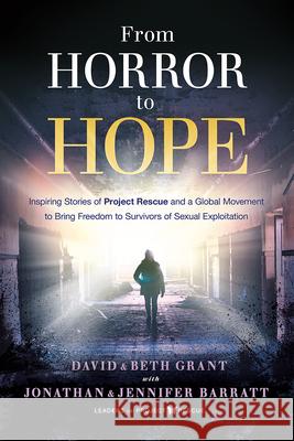 From Horror to Hope: Inspiring Stories of Project Rescue and a Global Movement to Bring Freedom to Survivors of Sexual Exploitation David Grant 9781636411484