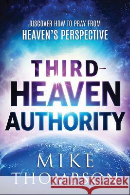 Third-Heaven Authority: Discover How to Pray from Heaven\'s Perspective Mike Thompson 9781636411590 Charisma House