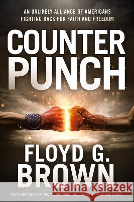 Counterpunch: An Unlikely Alliance of Americans Fighting Back for Faith and Freedom Floyd G. Brown 9781636411637 Frontline