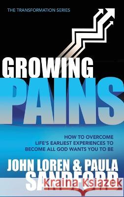 Growing Pains: How to Overcome Life\'s Earliest Experiences to Become All God Wants You to Be John Loren Sandford 9781636412313 Charisma House