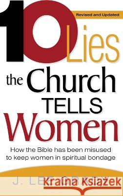 Ten Lies the Church Tells Women: How the Bible Has Been Misused to Keep Women in Spiritual Bondage (Revised & Updated) J. Lee Grady 9781636412443 Charisma House