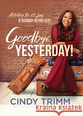 Goodbye, Yesterday!: Activating the 12 Laws of Boundary-Defying Faith Cindy Trimm 9781636414966
