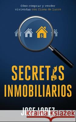 Secretos Inmobiliarios: Como comprar y vender viviendas con fines de lucro Jose Lopez 9781636440026