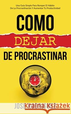 Como dejar de procrastinar: Una guía simple para romper el hábito de la procrastinación y aumentar tu productividad Jose Rodriguez 9781636440040 Publishing House