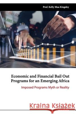 Economic and Financial Bail Out Programs for an Emerging Africa: Imposed Programs Myth or Reality Kelly Mua Kingsley 9781636480398