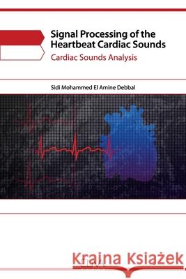 Signal Processing of the Heartbeat Cardiac Sounds: Cardiac Sounds Analysis Sidi Mohammed El Amin 9781636480558