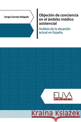 Objeción de conciencia en el ámbito médico asistencial: Análisis de la situación actual en España Delgado, Sergio Cerrato 9781636480961