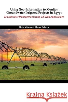 Using Geo-Information to Monitor Groundwater Irrigated Projects in Egypt: Groundwater Management using GIS Web Applications Heba Mahmoud Ahmed Salman 9781636481012