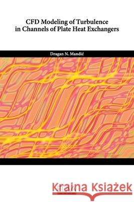 CFD Modeling of Turbulence in Channels of Plate Heat Exchangers Dragan N Mandic 9781636481296